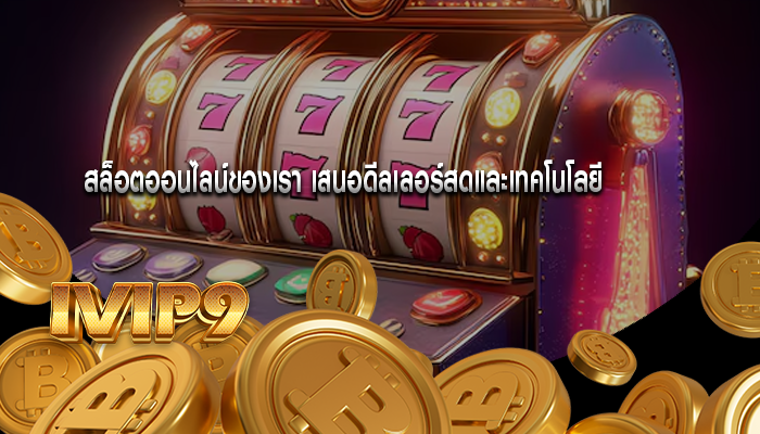 สล็อตออนไลน์ของเรา เสนอดีลเลอร์สดและเทคโนโลยี
