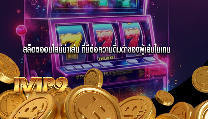 สล็อตออนไลน์น่าเล่น ที่มีต่อความดื่มด่ำของผู้เล่นในเกม