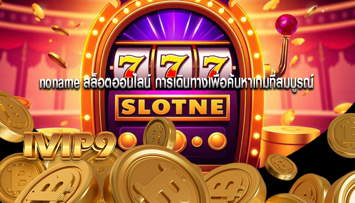 noname สล็อตออนไลน์ การเดินทางเพื่อค้นหาเกมที่สมบูรณ์