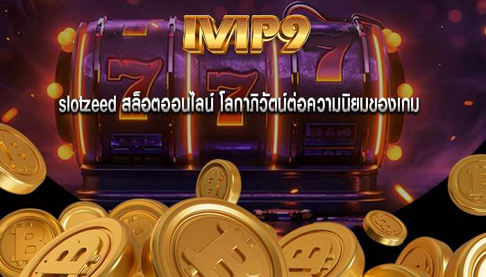 slotzeed สล็อตออนไลน์ โลกาภิวัตน์ต่อความนิยมของเกม