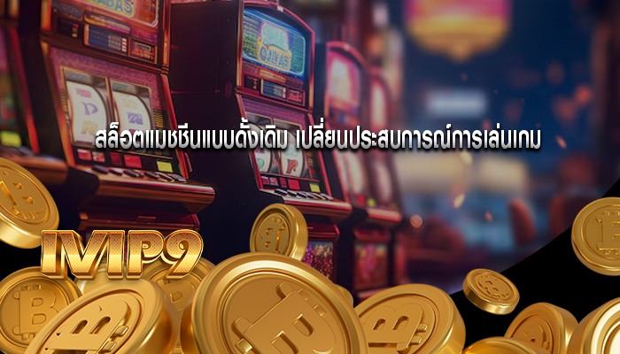 สล็อตแมชชีนแบบดั้งเดิม เปลี่ยนประสบการณ์การเล่นเกม