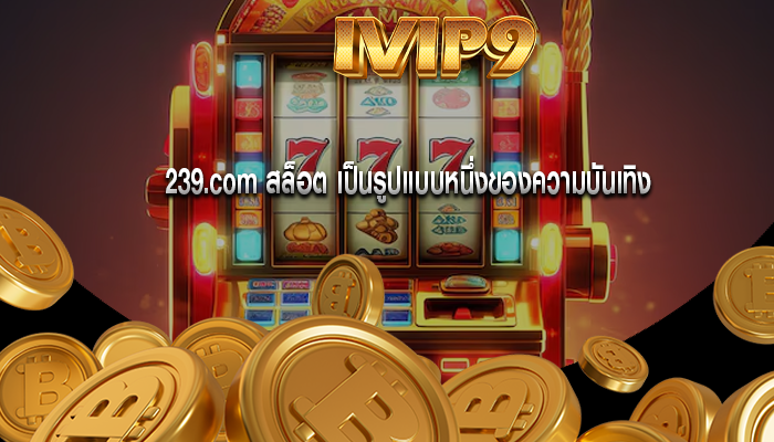 239.com สล็อต เป็นรูปแบบหนึ่งของความบันเทิง
