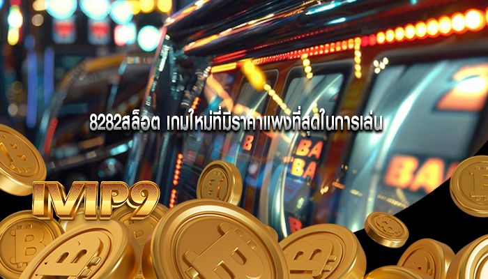8282สล็อต เกมใหม่ที่มีราคาแพงที่สุดในการเล่น