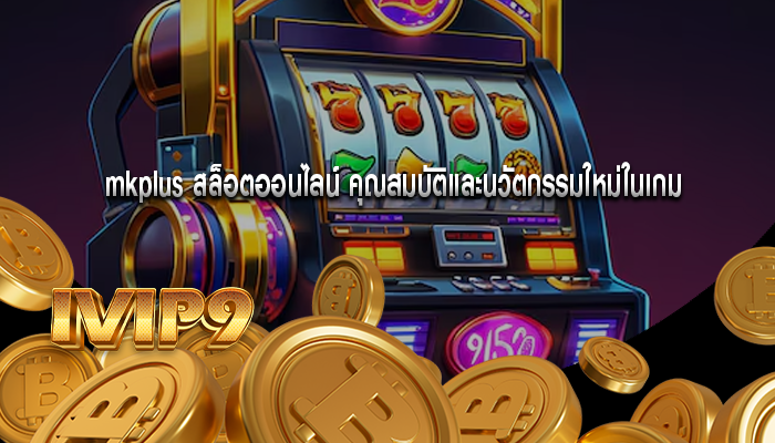 mkplus สล็อตออนไลน์ คุณสมบัติและนวัตกรรมใหม่ในเกม