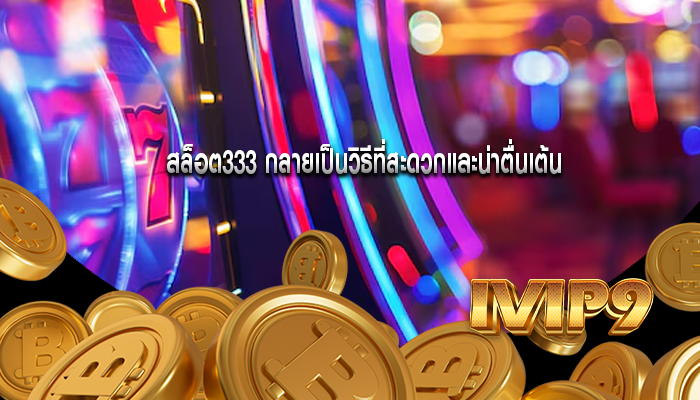 สล็อต333 กลายเป็นวิธีที่สะดวกและน่าตื่นเต้น
