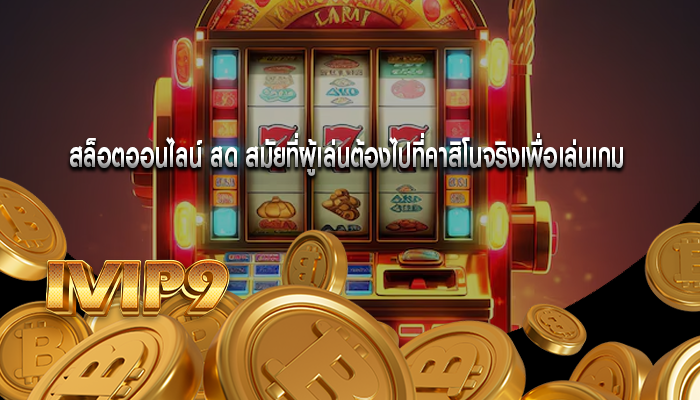 สล็อตออนไลน์ สด สมัยที่ผู้เล่นต้องไปที่คาสิโนจริงเพื่อเล่นเกม
