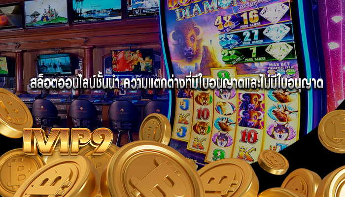 สล็อตออนไลน์ชั้นนำ ความแตกต่างที่มีใบอนุญาตและไม่มีใบอนุญาต