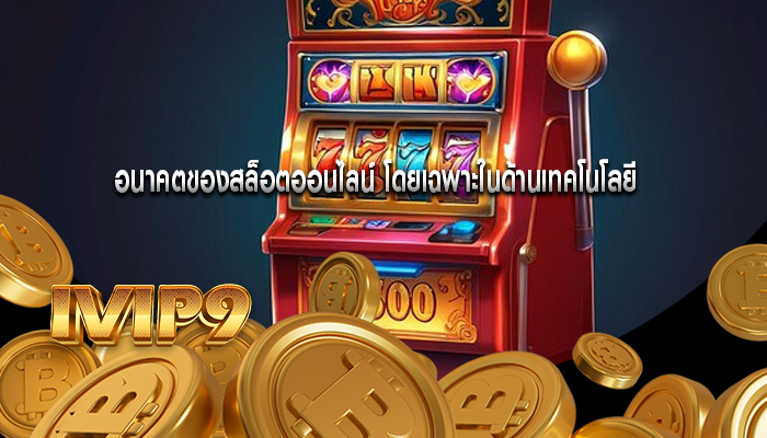 อนาคตของสล็อตออนไลน์ โดยเฉพาะในด้านเทคโนโลยี