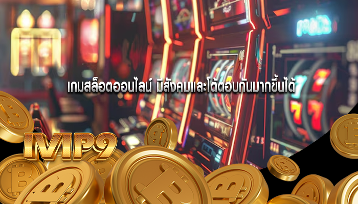 เกมสล็อตออนไลน์ มีสังคมและโต้ตอบกันมากขึ้นได้