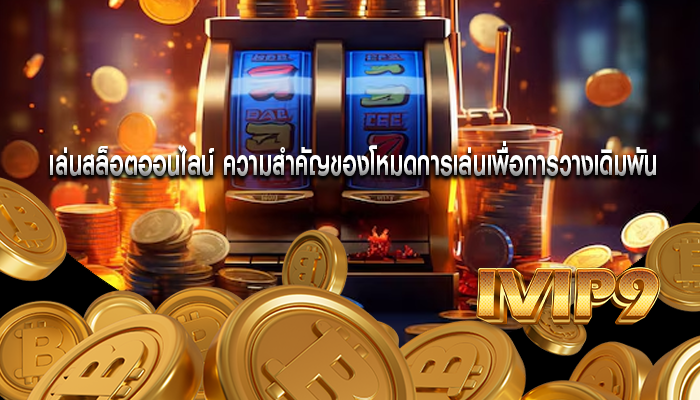 เล่นสล็อตออนไลน์ ความสำคัญของโหมดการเล่นเพื่อการวางเดิมพัน