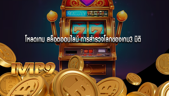 โหลดเกม สล็อตออนไลน์ การสำรวจโลกของเกม3 มิติ
