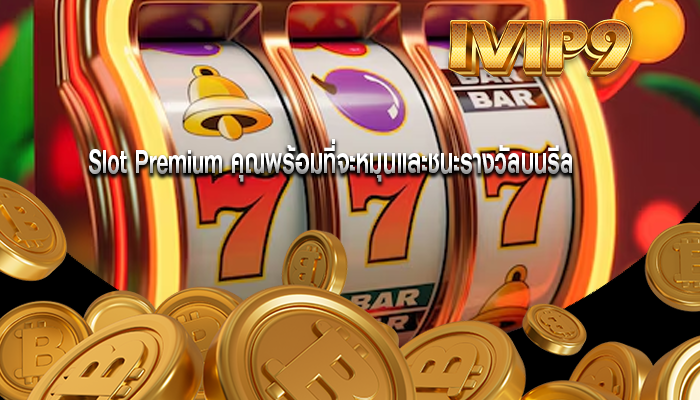 Slot Premium คุณพร้อมที่จะหมุนและชนะรางวัลบนรีล