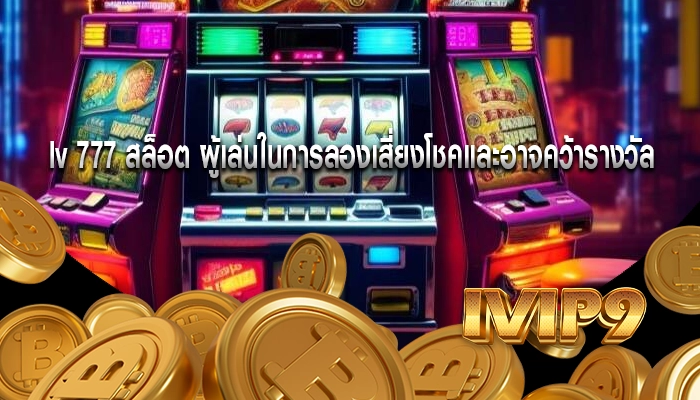 lv 777 สล็อต ผู้เล่นในการลองเสี่ยงโชคและอาจคว้ารางวัล