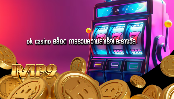 ok casino สล็อต คุณสมบัติที่สนุกสนานในเกม
