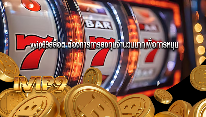 vvip69สล็อต ต้องการการลงทุนจำนวนมากเพื่อการหมุน