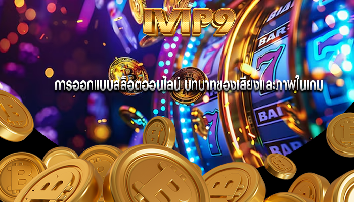 การออกแบบสล็อตออนไลน์ บทบาทของเสียงและภาพในเกม