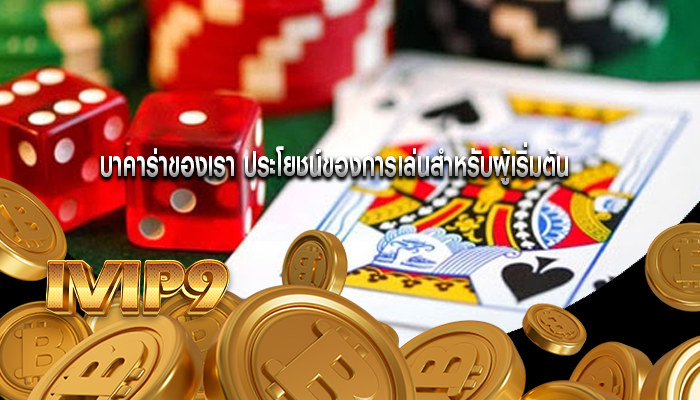 บาคาร่าของเรา ประโยชน์ของการเล่นสำหรับผู้เริ่มต้น
