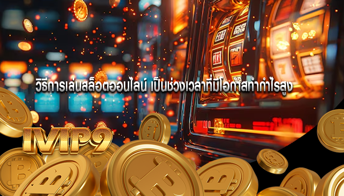 วิธีการเล่นสล็อตออนไลน์ เป็นช่วงเวลาที่มีโอกาสทำกำไรสูง