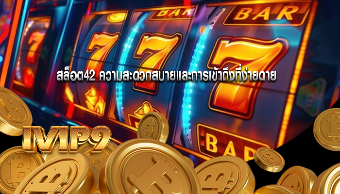 สล็อต42 ความสะดวกสบายและการเข้าถึงที่ง่ายดาย
