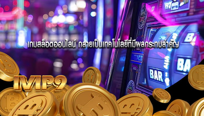 เกมสล็อตออนไลน์ กลายเป็นเทคโนโลยีที่มีผลกระทบสำคัญ