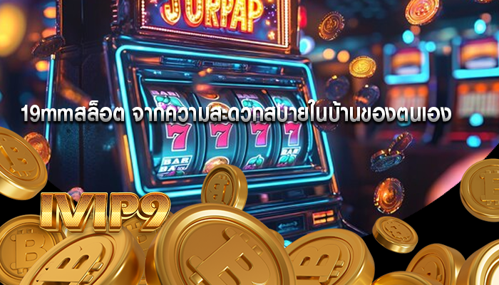 19mmสล็อต จากความสะดวกสบายในบ้านของตนเอง