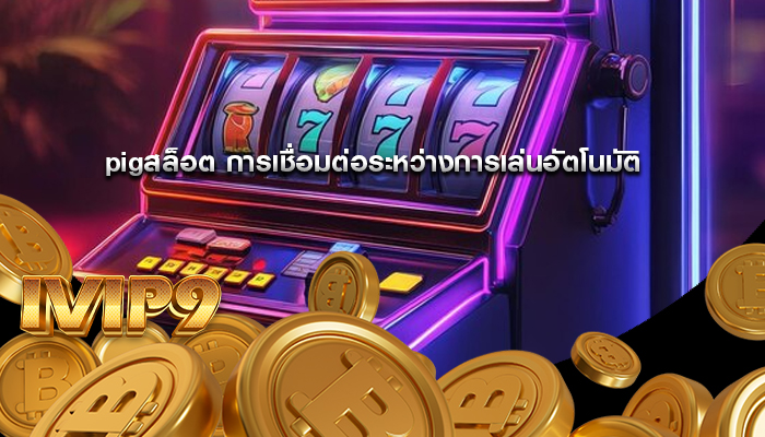 pigสล็อต การเชื่อมต่อระหว่างการเล่นอัตโนมัติ