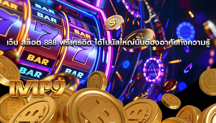 เว็บ สล็อต 888 ฟรีเครดิต ได้โบนัสใหญ่นั้นต้องอาศัยทั้งความรู้