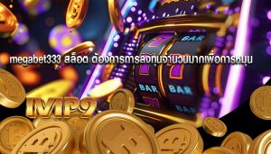 megabet333 สล็อต ต้องการการลงทุนจำนวนมากเพื่อการหมุน